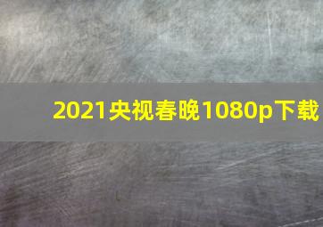 2021央视春晚1080p下载