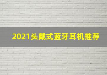 2021头戴式蓝牙耳机推荐