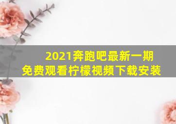 2021奔跑吧最新一期免费观看柠檬视频下载安装