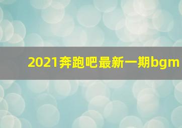 2021奔跑吧最新一期bgm