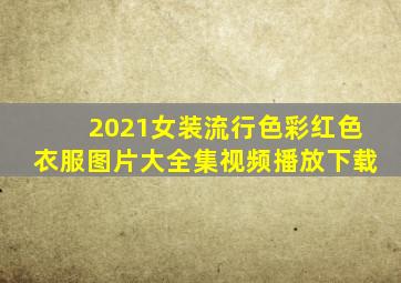 2021女装流行色彩红色衣服图片大全集视频播放下载