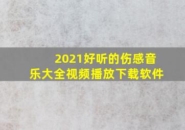 2021好听的伤感音乐大全视频播放下载软件