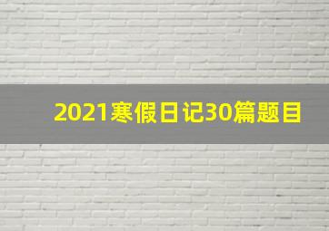 2021寒假日记30篇题目