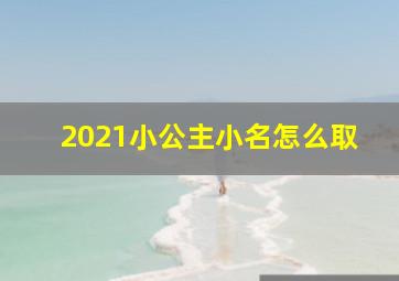 2021小公主小名怎么取