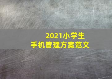 2021小学生手机管理方案范文