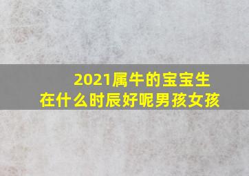 2021属牛的宝宝生在什么时辰好呢男孩女孩