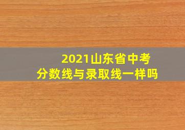 2021山东省中考分数线与录取线一样吗