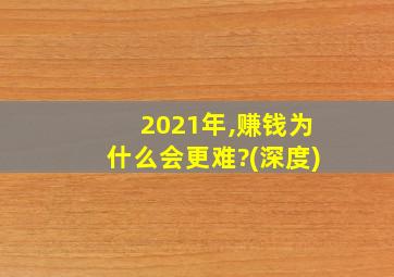 2021年,赚钱为什么会更难?(深度)