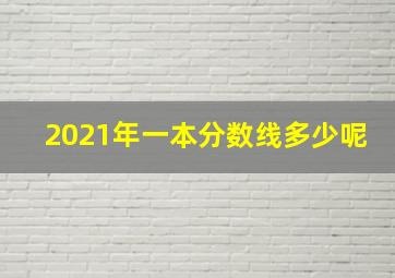 2021年一本分数线多少呢