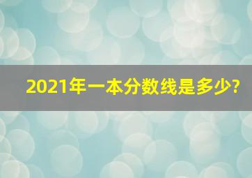 2021年一本分数线是多少?