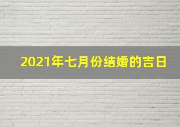 2021年七月份结婚的吉日