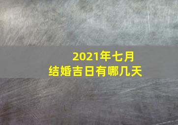 2021年七月结婚吉日有哪几天