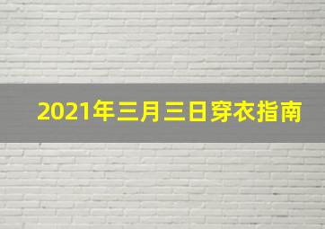 2021年三月三日穿衣指南