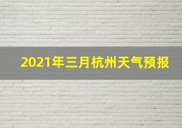 2021年三月杭州天气预报