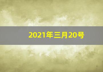 2021年三月20号