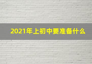 2021年上初中要准备什么