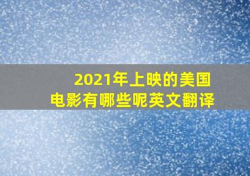 2021年上映的美国电影有哪些呢英文翻译