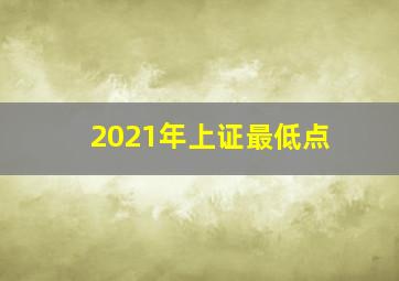 2021年上证最低点