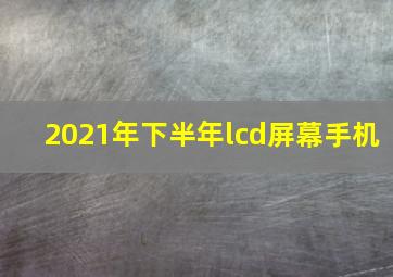 2021年下半年lcd屏幕手机