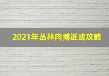 2021年丛林肉搏近战攻略