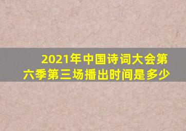 2021年中国诗词大会第六季第三场播出时间是多少