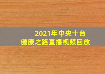 2021年中央十台健康之路直播视频回放