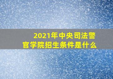 2021年中央司法警官学院招生条件是什么