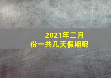 2021年二月份一共几天假期呢