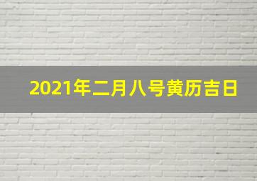 2021年二月八号黄历吉日