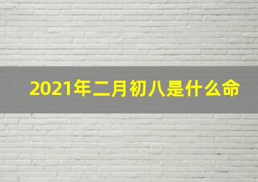 2021年二月初八是什么命