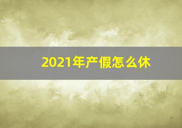 2021年产假怎么休