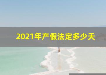 2021年产假法定多少天