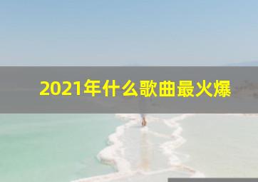 2021年什么歌曲最火爆