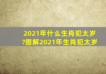 2021年什么生肖犯太岁?图解2021年生肖犯太岁