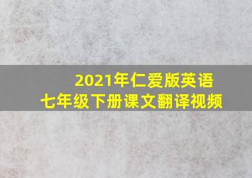 2021年仁爱版英语七年级下册课文翻译视频