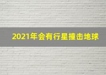 2021年会有行星撞击地球