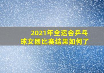 2021年全运会乒乓球女团比赛结果如何了