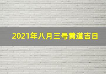 2021年八月三号黄道吉日