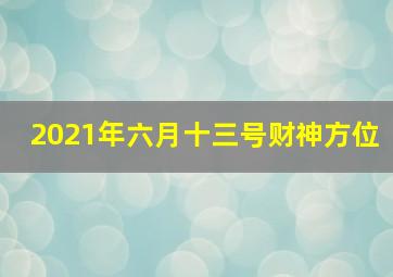 2021年六月十三号财神方位