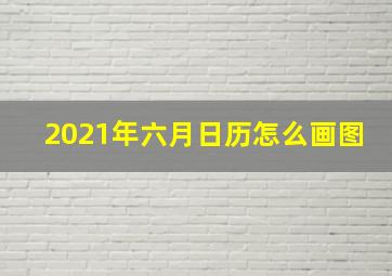 2021年六月日历怎么画图