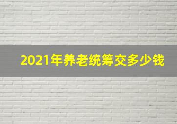 2021年养老统筹交多少钱