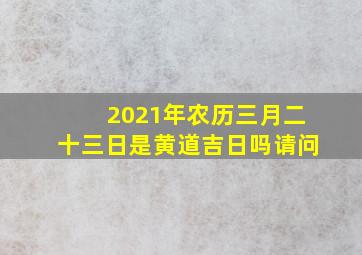 2021年农历三月二十三日是黄道吉日吗请问