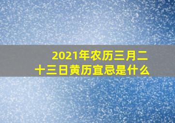 2021年农历三月二十三日黄历宜忌是什么