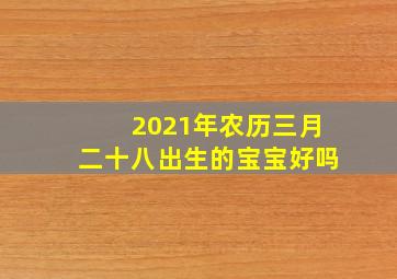 2021年农历三月二十八出生的宝宝好吗