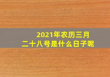 2021年农历三月二十八号是什么日子呢