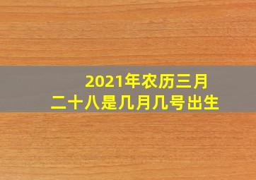 2021年农历三月二十八是几月几号出生