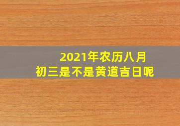 2021年农历八月初三是不是黄道吉日呢