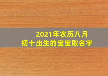 2021年农历八月初十出生的宝宝取名字