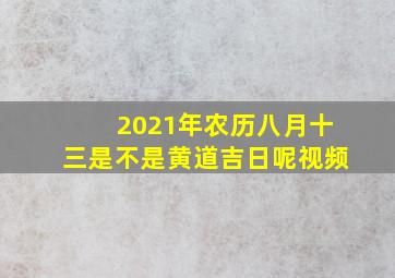 2021年农历八月十三是不是黄道吉日呢视频