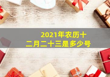 2021年农历十二月二十三是多少号